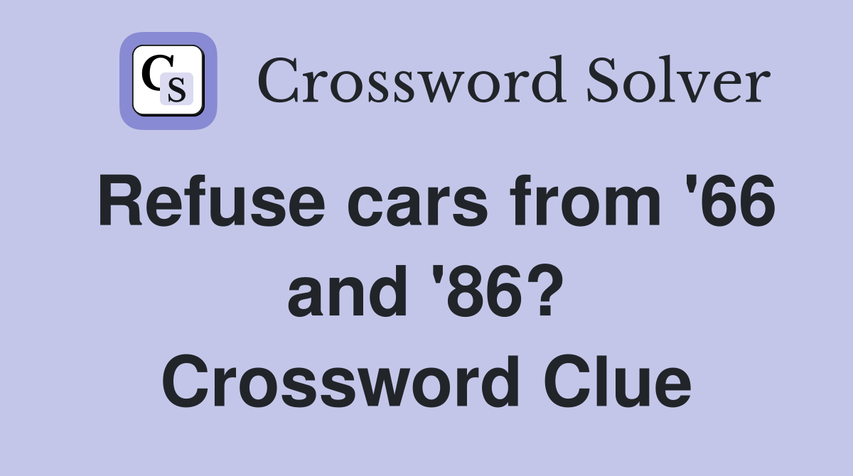 Refuse cars from '66 and '86? Crossword Clue