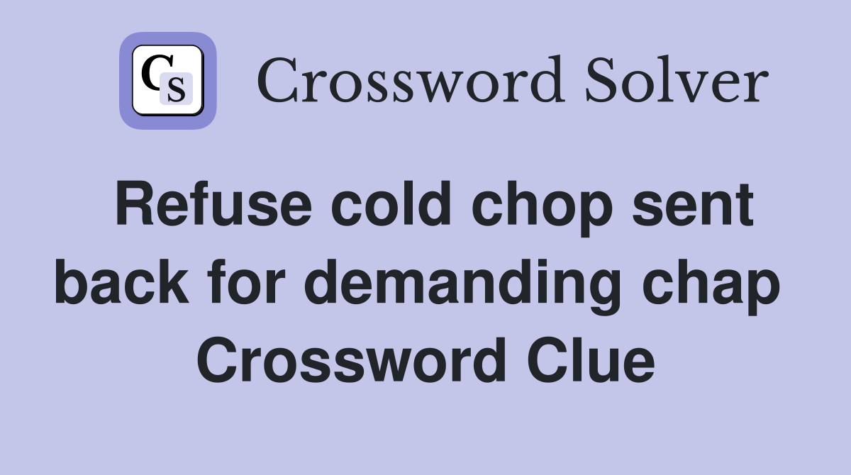 Refuse cold chop sent back for demanding chap  Crossword Clue
