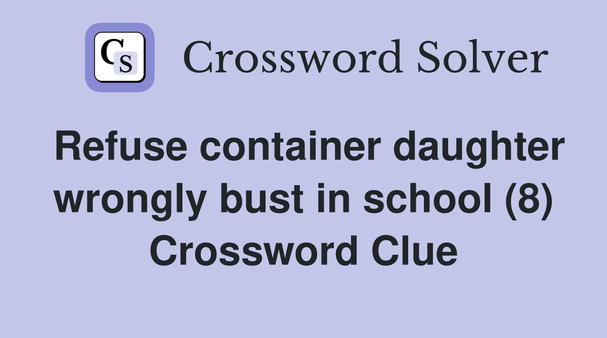 Refuse container daughter wrongly bust in school (8) Crossword Clue