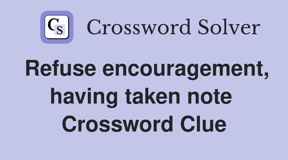Refuse encouragement, having taken note  Crossword Clue