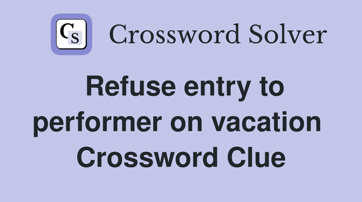 Refuse entry to performer on vacation  Crossword Clue