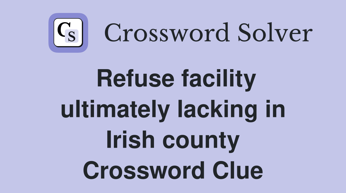 Refuse facility ultimately lacking in Irish county Crossword Clue
