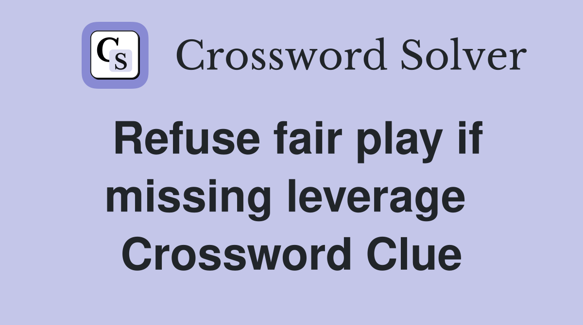 Refuse fair play if missing leverage  Crossword Clue
