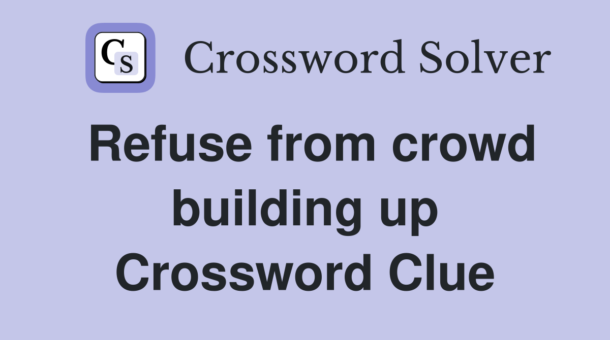 Refuse from crowd building up Crossword Clue