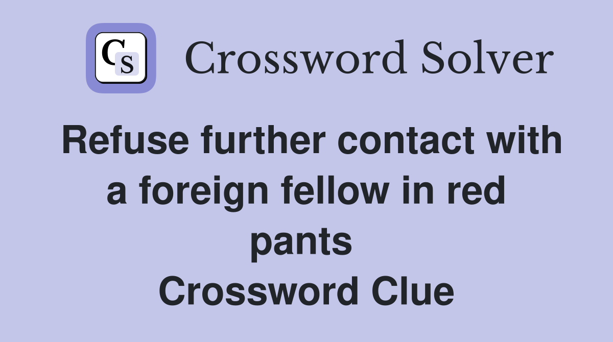 Refuse further contact with a foreign fellow in red pants  Crossword Clue