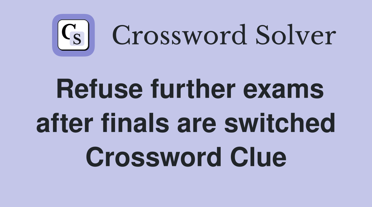 Refuse further exams after finals are switched Crossword Clue