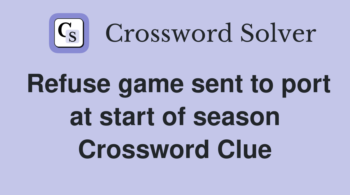 Refuse game sent to port at start of season Crossword Clue