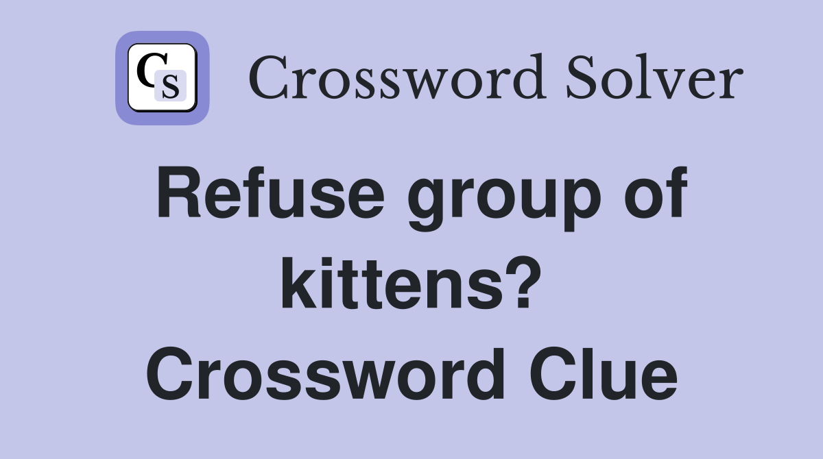 Refuse group of kittens? Crossword Clue