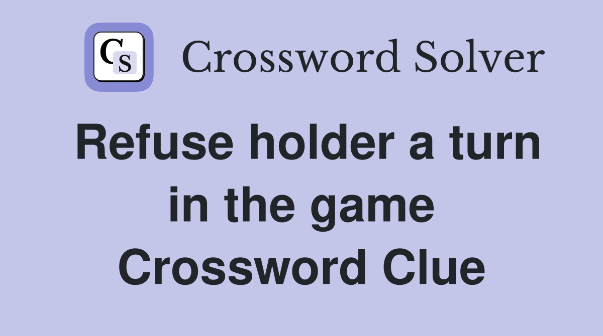 Refuse holder a turn in the game Crossword Clue