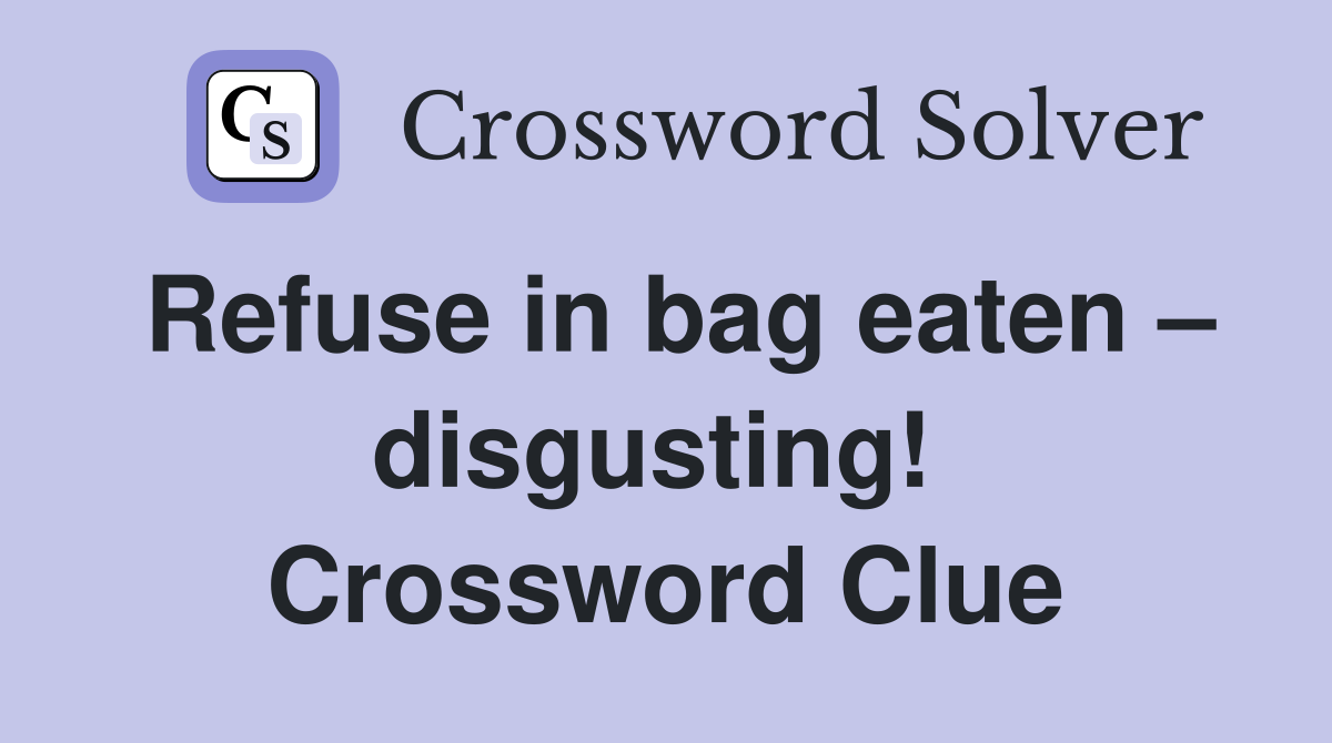 Refuse in bag eaten – disgusting!  Crossword Clue