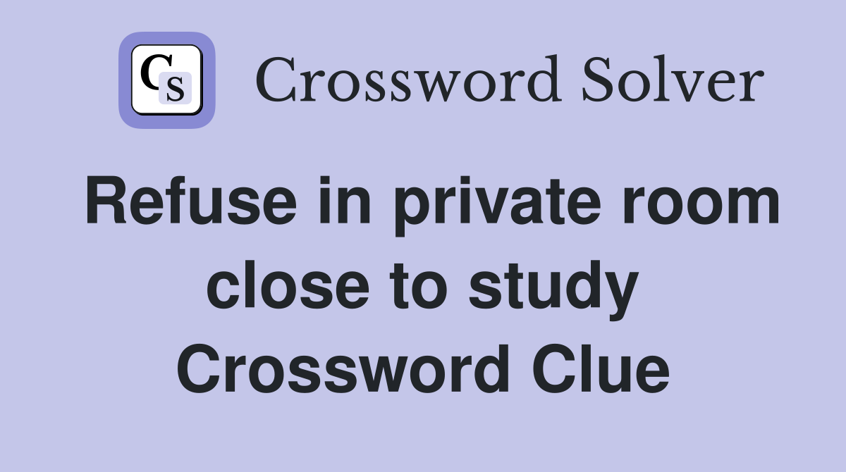Refuse in private room close to study Crossword Clue