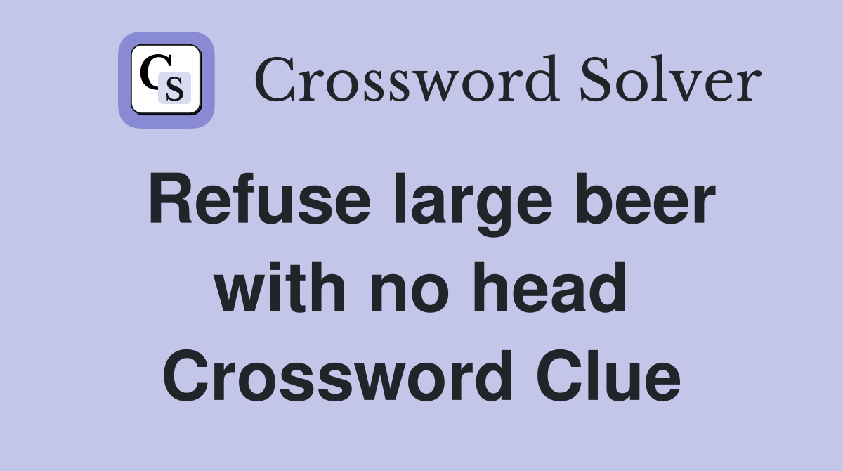 Refuse large beer with no head Crossword Clue
