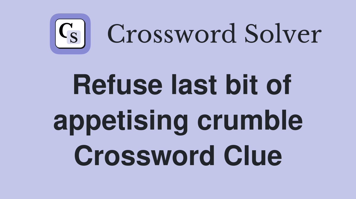 Refuse last bit of appetising crumble Crossword Clue