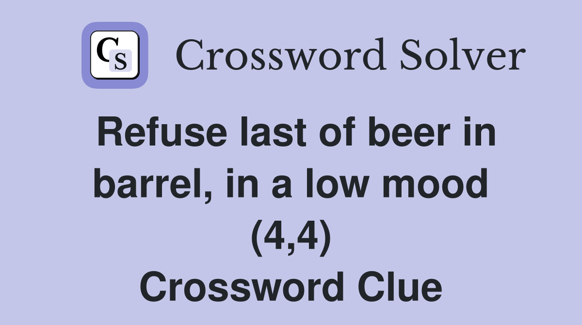 Refuse last of beer in barrel, in a low mood (4,4) Crossword Clue