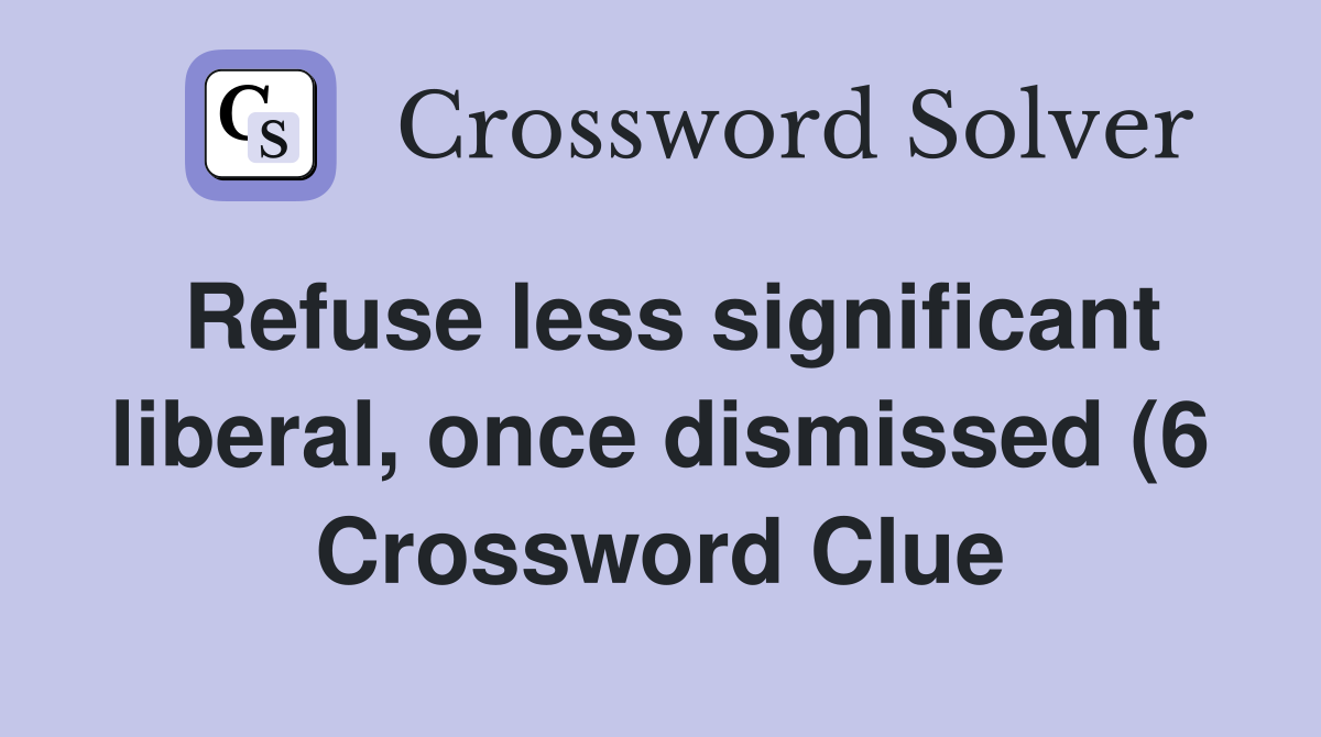 Refuse less significant liberal once dismissed (6) Crossword Clue Refuse less significant liberal once dismissed (6) Crossword Clue