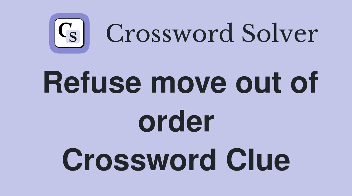 Refuse move out of order Crossword Clue
