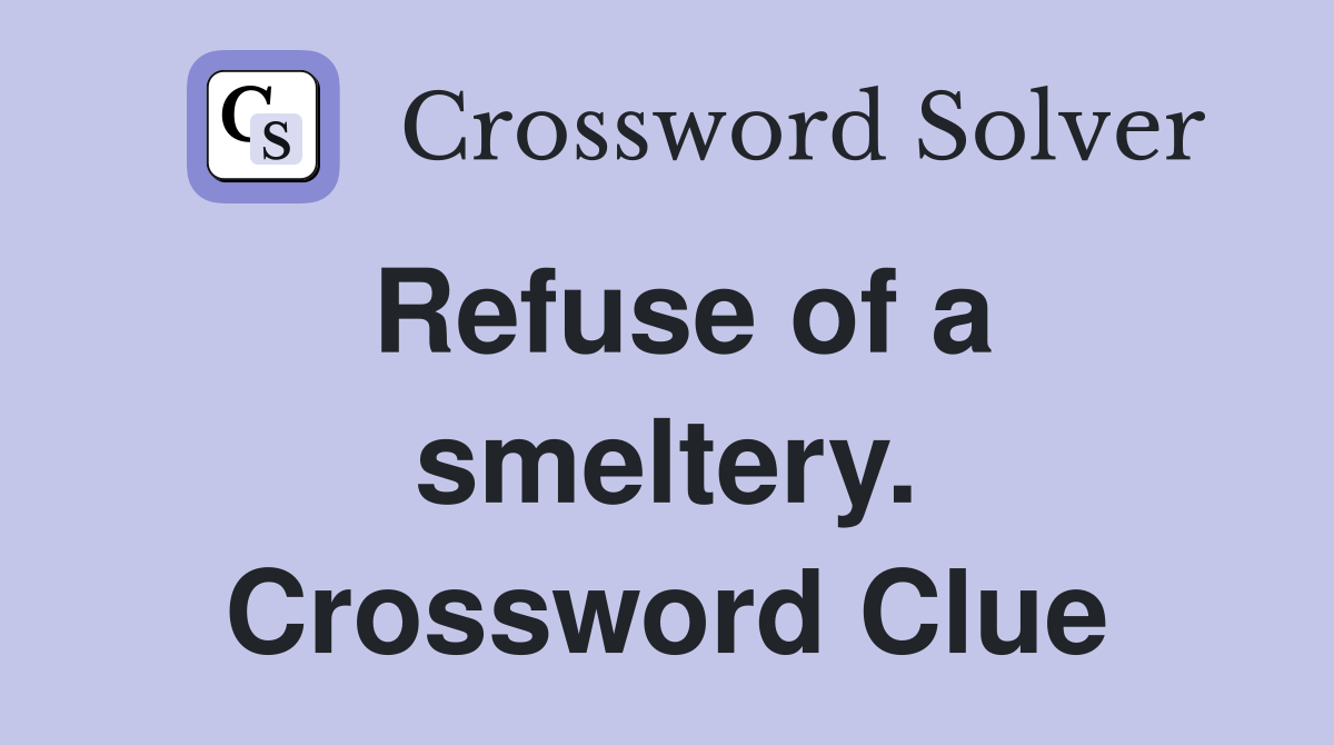 Refuse of a smeltery. Crossword Clue