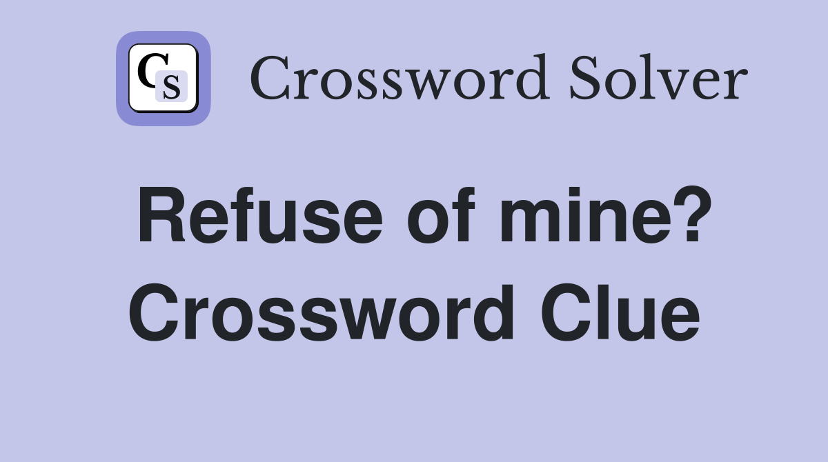 Refuse of mine? Crossword Clue