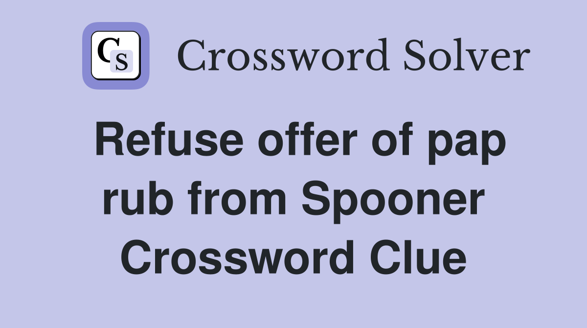 Refuse offer of pap rub from Spooner Crossword Clue