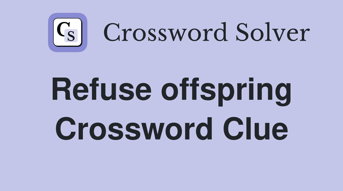 Refuse offspring  Crossword Clue