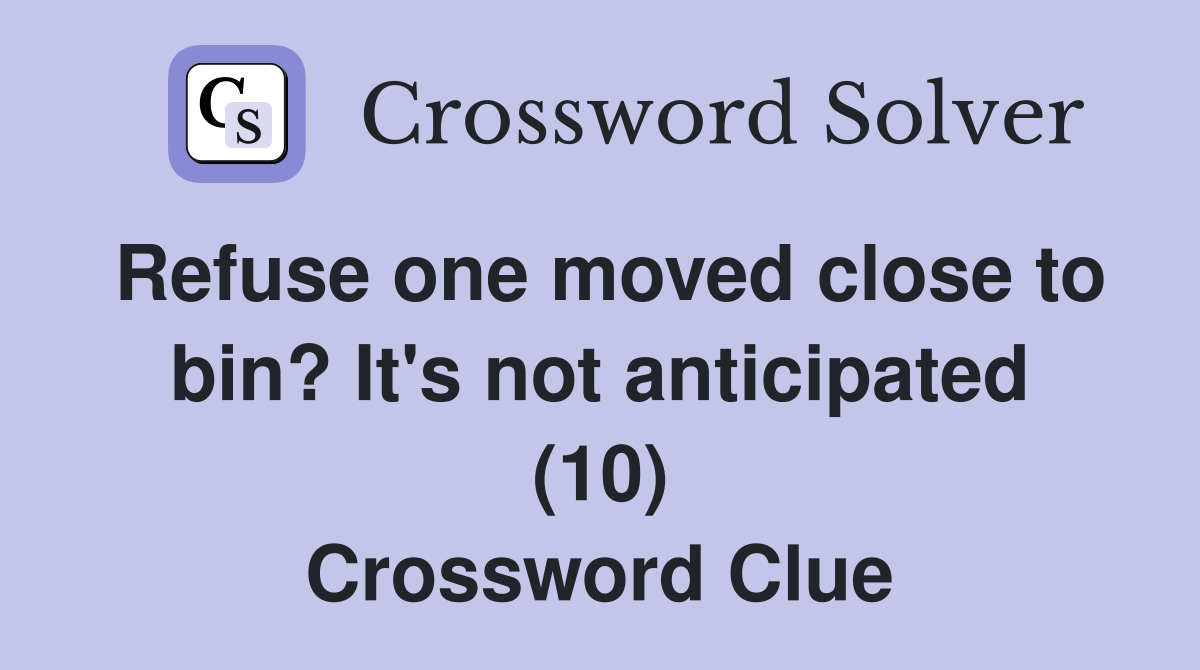Refuse one moved close to bin? It's not anticipated (10) Crossword Clue