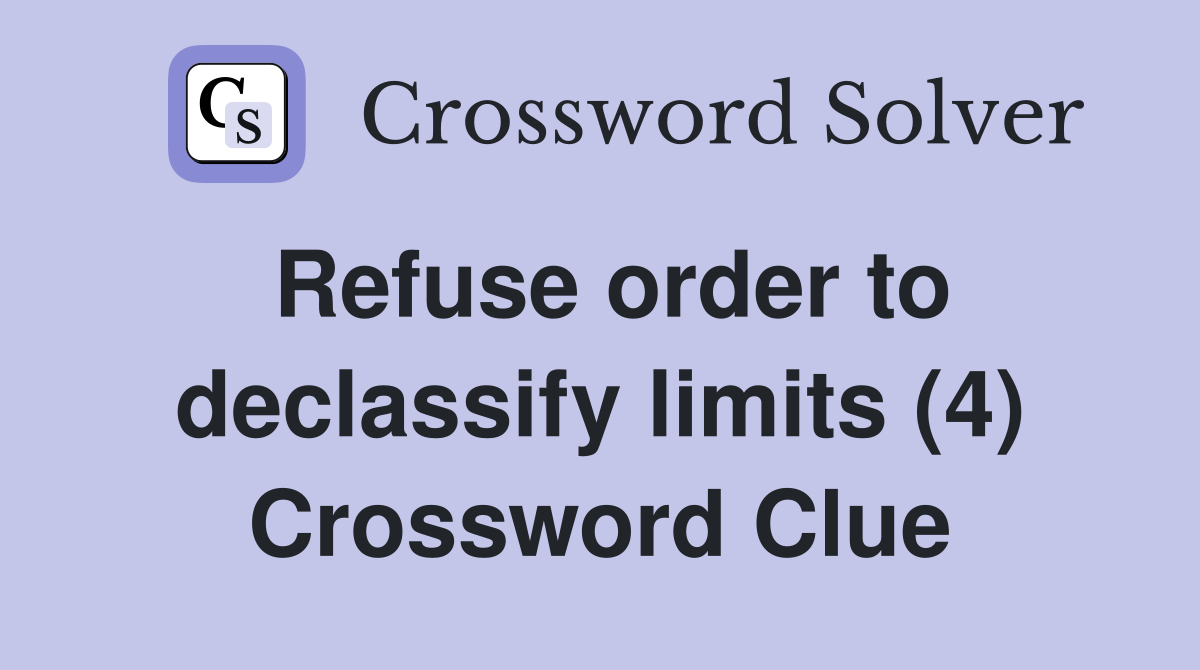 Refuse order to declassify limits (4) Crossword Clue