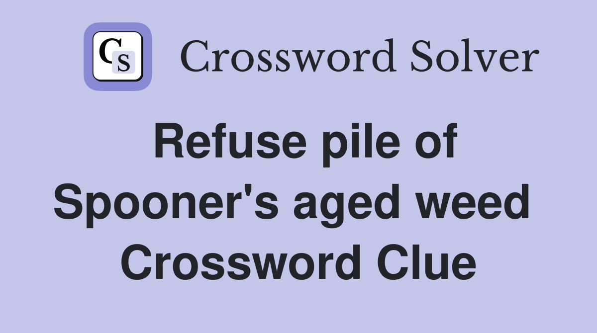 Refuse pile of Spooner's aged weed  Crossword Clue