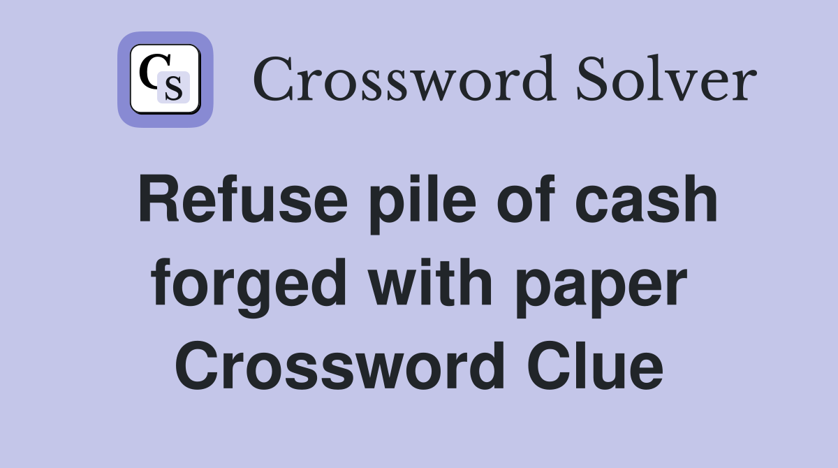 Refuse pile of cash forged with paper Crossword Clue
