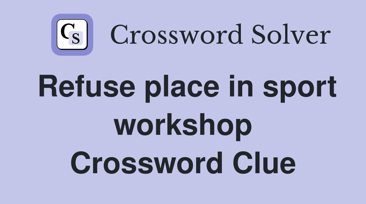 Refuse place in sport workshop Crossword Clue