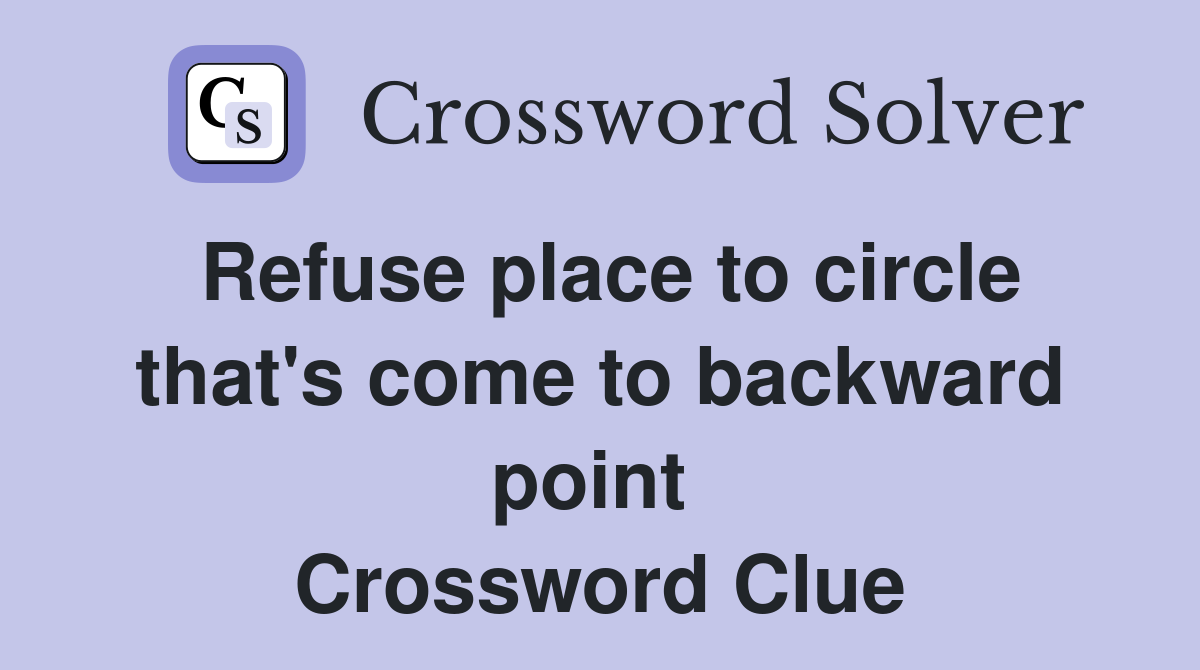 Refuse place to circle that's come to backward point  Crossword Clue