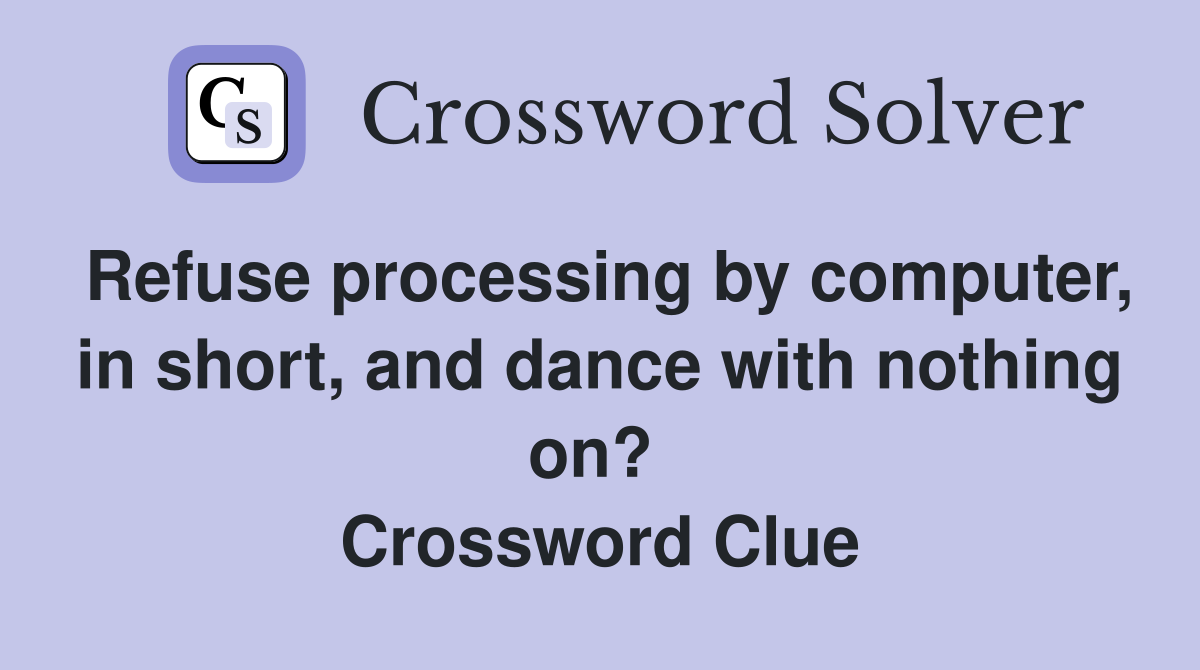 Refuse processing by computer, in short, and dance with nothing on?  Crossword Clue