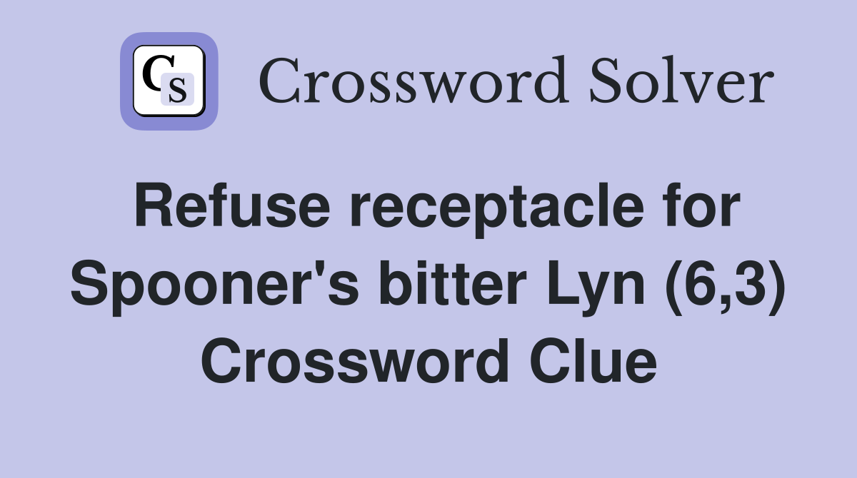 Refuse receptacle for Spooner's bitter Lyn (6,3) Crossword Clue
