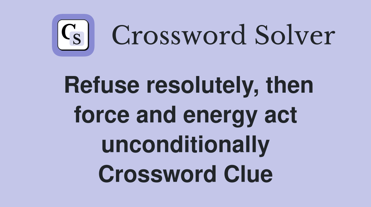 Refuse resolutely, then force and energy act unconditionally Crossword Clue