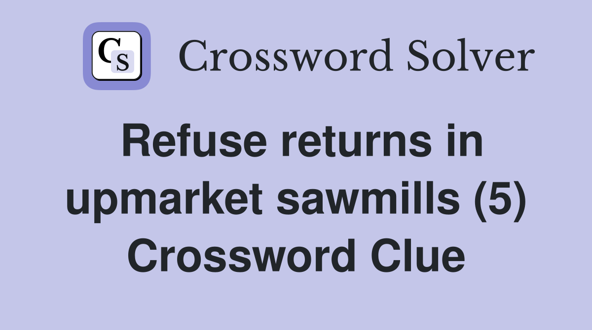 Refuse returns in upmarket sawmills (5) Crossword Clue