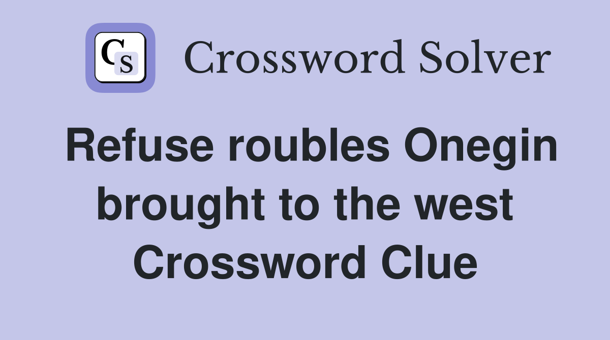 Refuse roubles Onegin brought to the west Crossword Clue