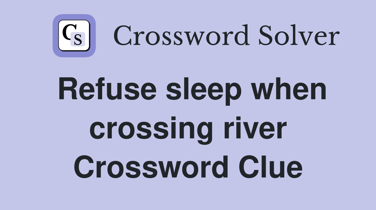Refuse sleep when crossing river Crossword Clue