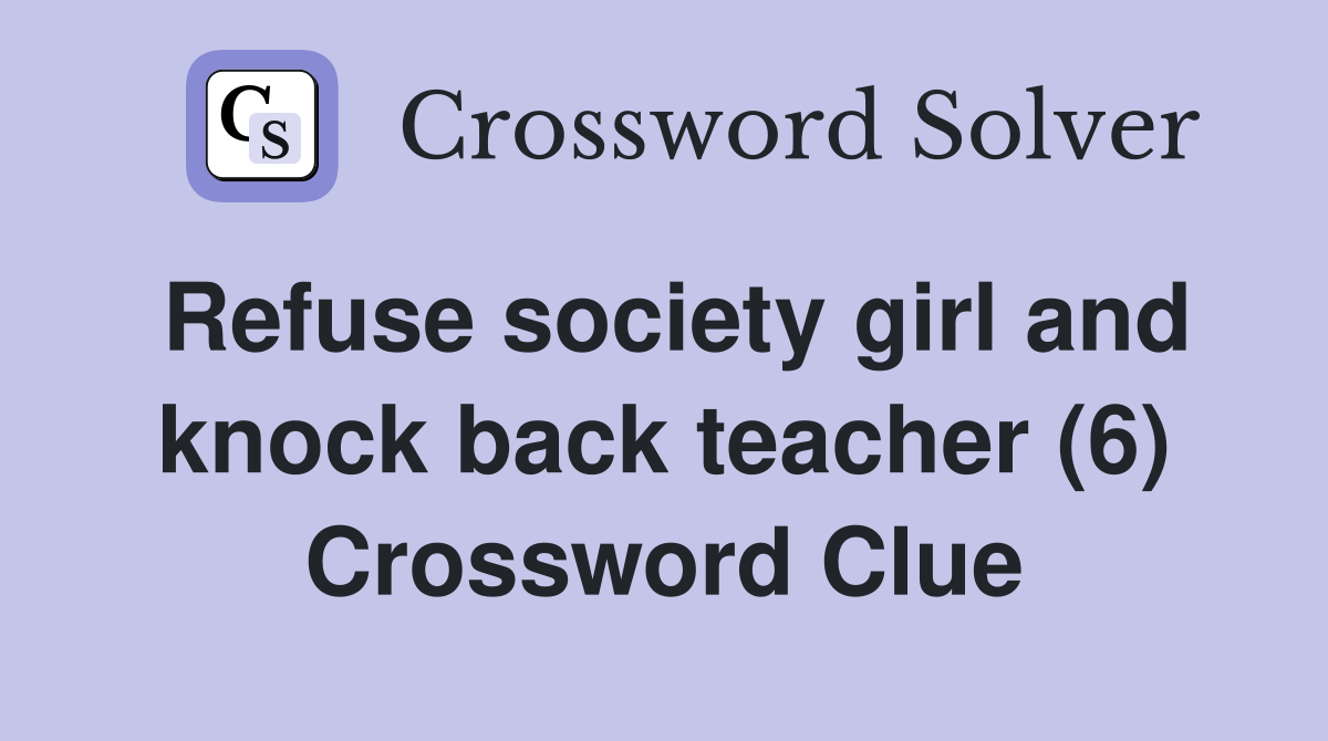Refuse society girl and knock back teacher (6) Crossword Clue