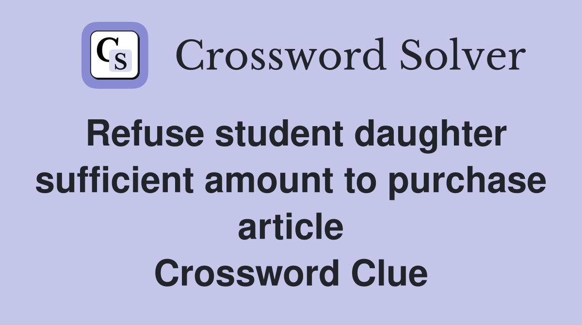 Refuse student daughter sufficient amount to purchase article Crossword Clue