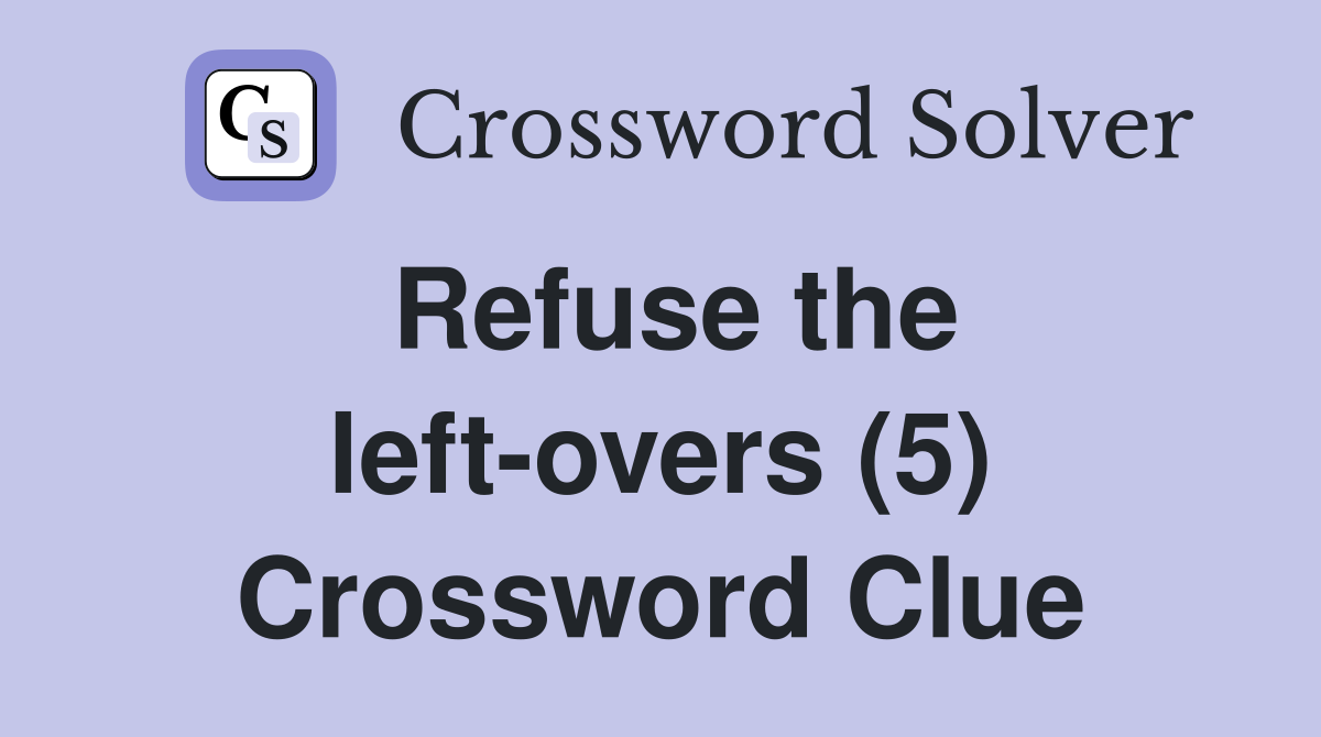 Refuse the left-overs (5) Crossword Clue
