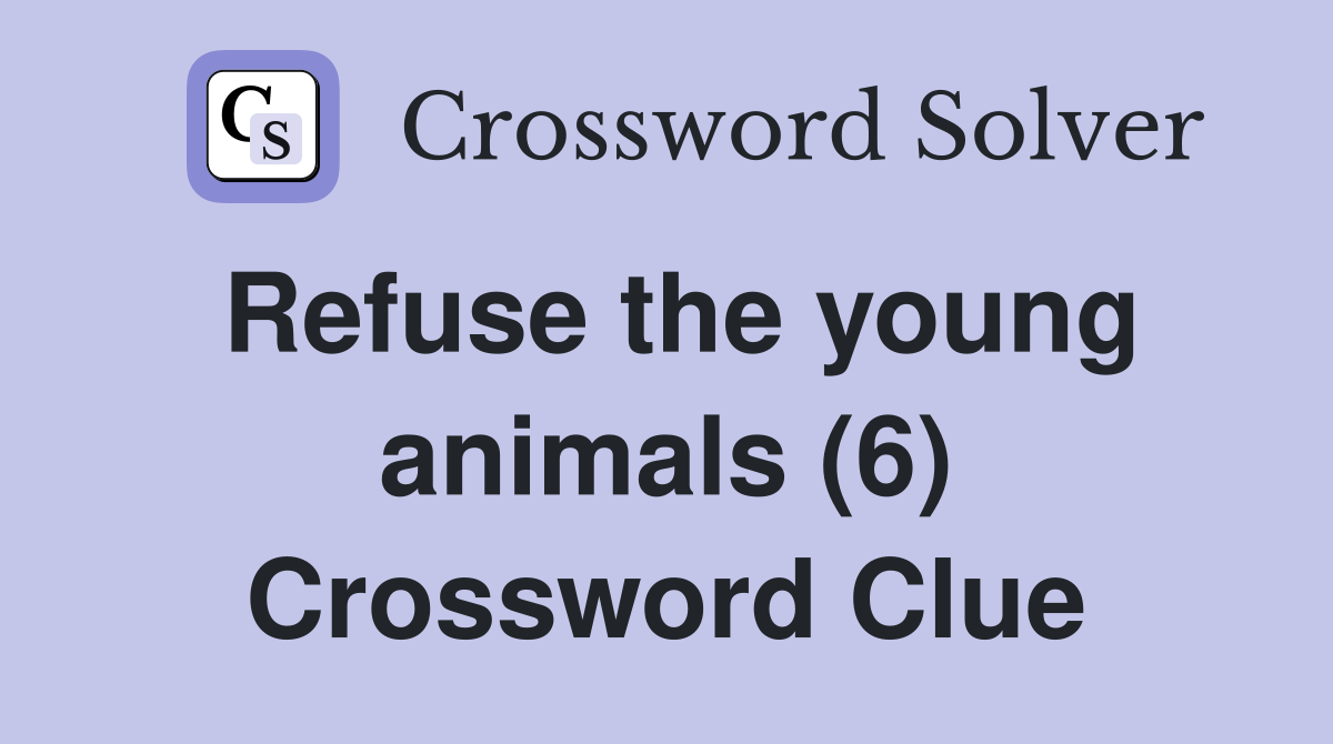 Refuse the young animals (6) Crossword Clue