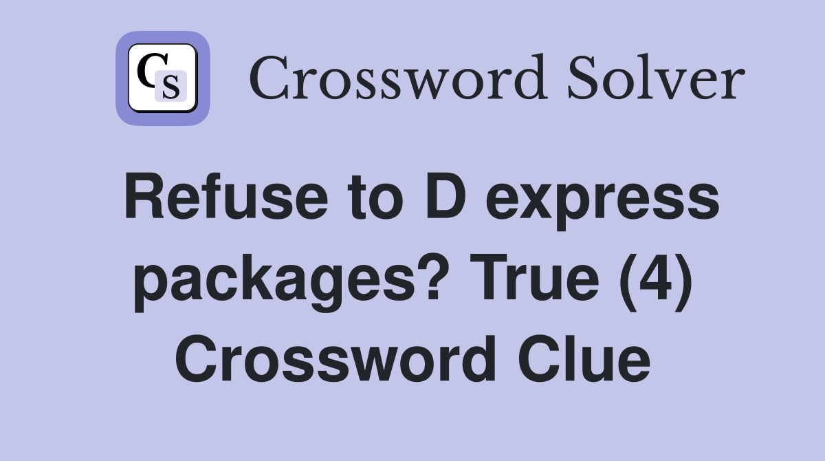 Refuse to D express packages? True (4) Crossword Clue