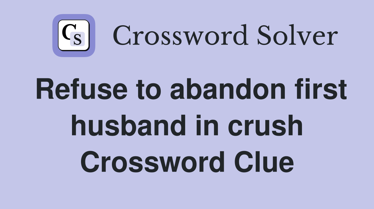 Refuse to abandon first husband in crush Crossword Clue
