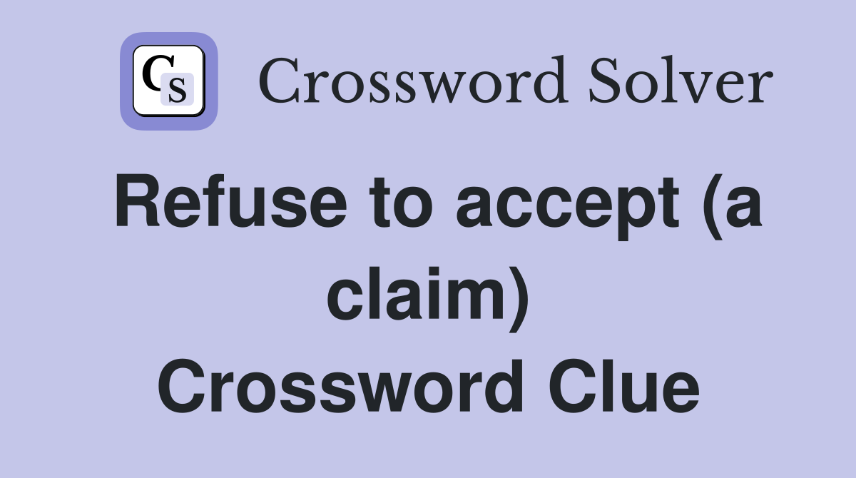 Refuse to accept (a claim) Crossword Clue