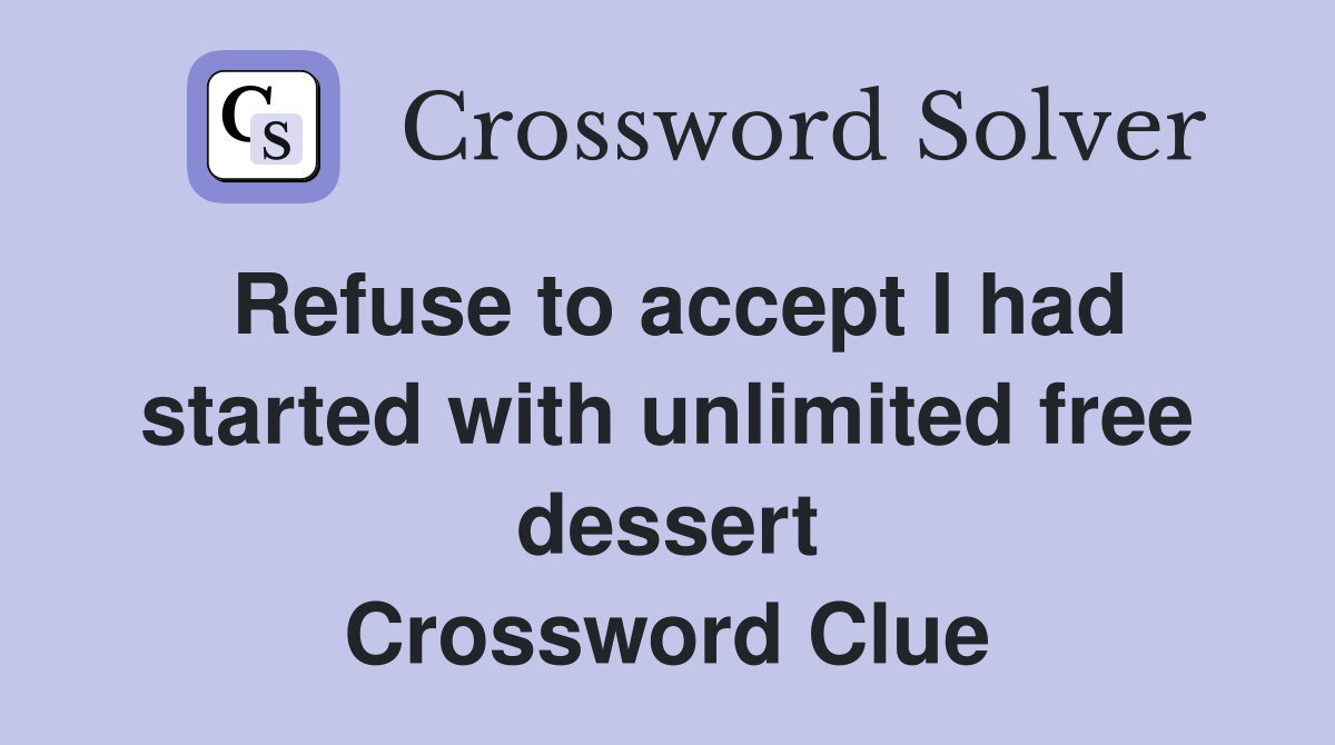 Refuse to accept I had started with unlimited free dessert Crossword Clue