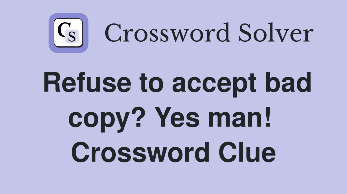 Refuse to accept bad copy? Yes man!  Crossword Clue
