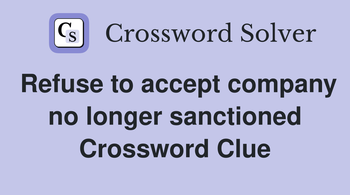 Refuse to accept company no longer sanctioned Crossword Clue