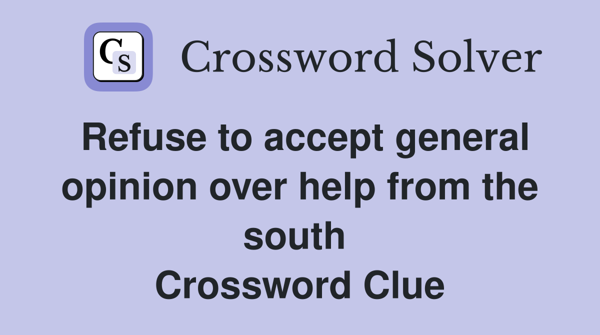 Refuse to accept general opinion over help from the south  Crossword Clue