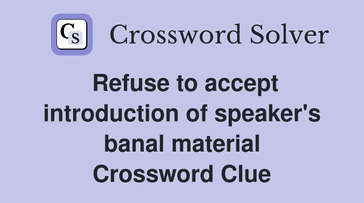 Refuse to accept introduction of speaker's banal material Crossword Clue