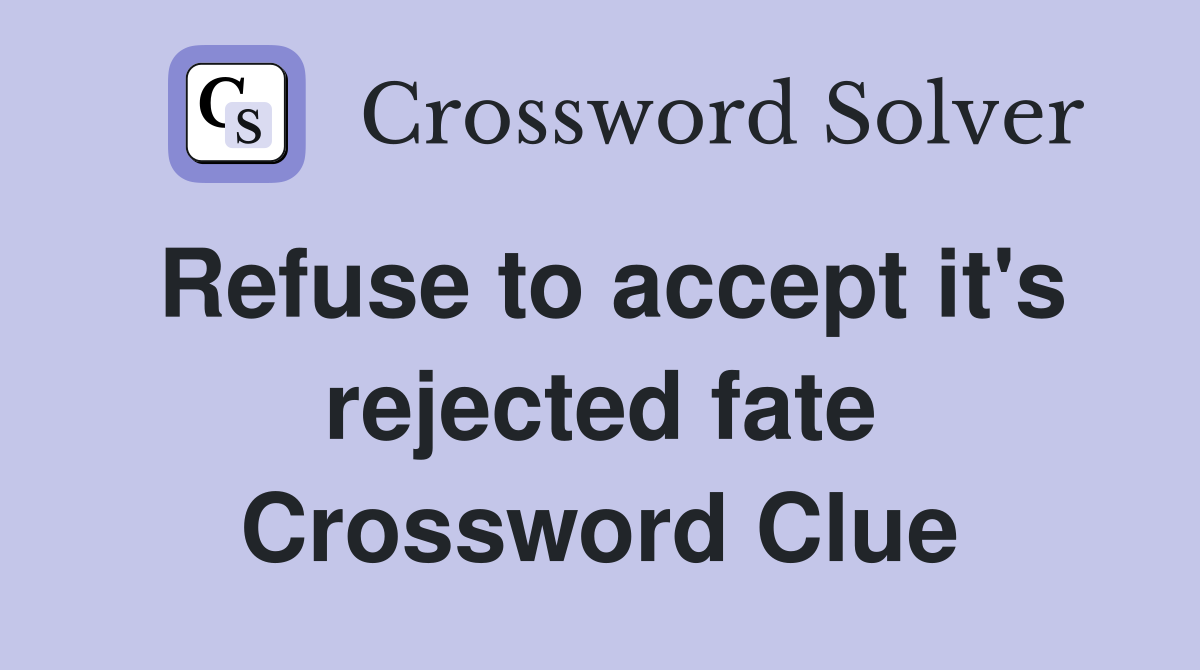 Refuse to accept it's rejected fate Crossword Clue