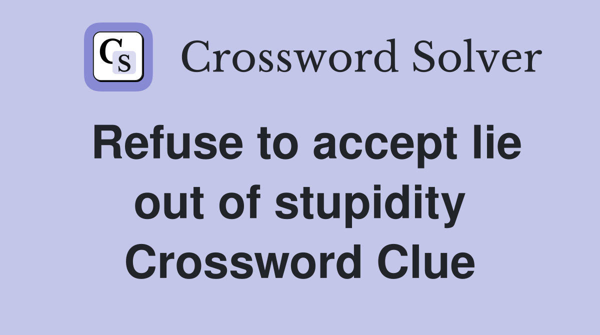 Refuse to accept lie out of stupidity Crossword Clue